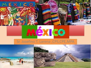 Viva Mexico
Sr. Josefino T. Larena ,CPS,CPE,MPA
 