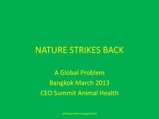 NATURE STRIKES BACK

     A Global Problem
   Bangkok March 2013
 CEO Summit Animal Health

       deWitAgroAdvies Bangkok 2013
 