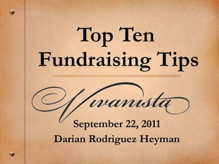 Top Ten  Fundraising Tips September 22, 2011 Darian Rodriguez Heyman 
