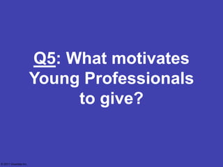 Q5: What motivates
                        Young Professionals
                             to give?


© 2011 Vivanista Inc.
 