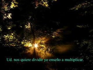 Ud. nos quiere dividir yo enseño a multiplicar.
 