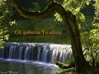 Ud. gobierna Yo educo.   