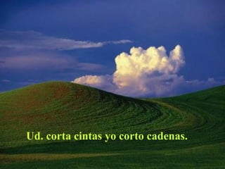 Ud. corta cintas yo corto cadenas.
 