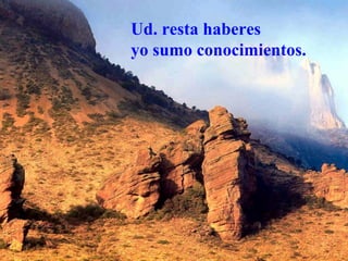 Ud. resta haberes
yo sumo conocimientos.
 