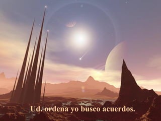 Ud. ordena yo busco acuerdos.
 