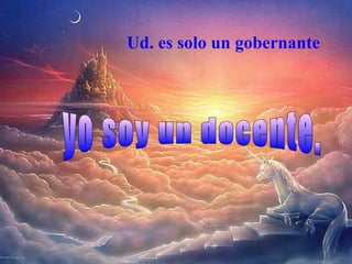 Ud. es solo un gobernante
 