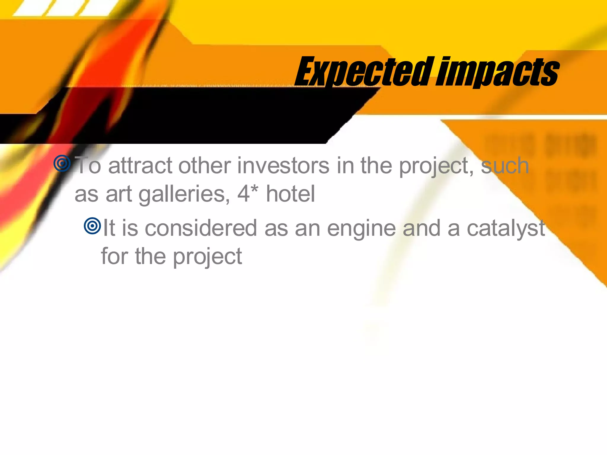 Expected impacts To attract other investors in the project, such as art galleries, 4* hotel It is considered as an engine and a catalyst for the project 
