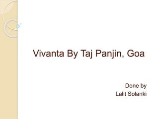 Vivanta By Taj Panjin, Goa
Done by
Lalit Solanki
 