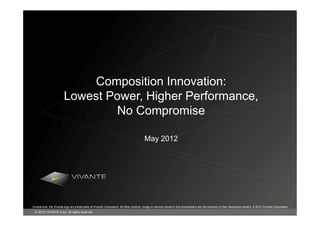 Composition Innovation:
                        Lowest Power, Higher Performance,
                                No Compromise

                                                                                        May 2012




Vivante and the Vivante logo are trademarks of Vivante Corporation. All other product, image or service names in this presentation are the property of their respective owners. © 2012 Vivante Corporation
  © 2012 VIVANTE Corp. All rights reserved
 