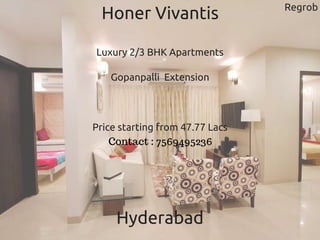Regrob
Honer Vivantis
Luxury 2/3 BHK Apartments
Gopanpalli  Extension
Contact : 7569495236
Price starting from 47.77 Lacs
Hyderabad
 