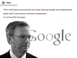 VIVA O MOBILE,
EVOLUA SUAS INTERAÇÕES
“This is the future and everyone will adapt. Because people are fundamentally
better with it and smarter and more empowered.”
Eric Schmit (CEO do Google)
FINAL
 