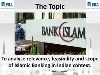 The Topic

To analyse relevance, feasibility and scope
of Islamic Banking in Indian context.

 