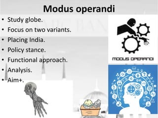 Modus operandi
•
•
•
•
•
•
•

Study globe.
Focus on two variants.
Placing India.
Policy stance.
Functional approach.
Analysis.
Aim+.

 