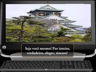 Seja você mesmo! Por inteiro,
verdadeiro, alegre, sincero!

 