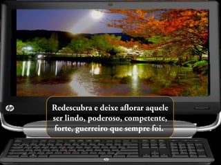 Redescubra e deixe aflorar aquele
ser lindo, poderoso, competente,
forte, guerreiro que sempre foi.

 