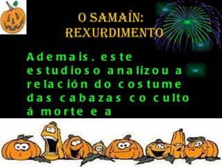 O SAMAÍN:   rexurdimento Ademais, este estudioso analizou a relación do costume das cabazas co culto á morte e a semellanza coas tradicións irmás das illas británicas.  