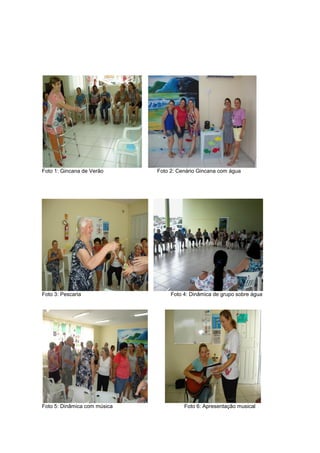 Foto 1: Gincana de Verão Foto 2: Cenário Gincana com água
Foto 3: Pescaria Foto 4: Dinâmica de grupo sobre água
Foto 5: Dinâmica com música Foto 6: Apresentação musical
 