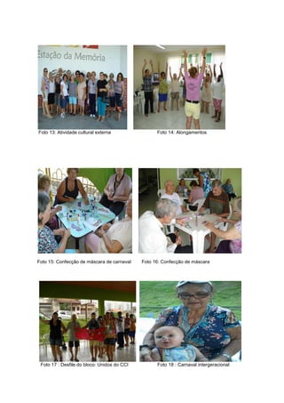 Foto 13: Atividade cultural externa Foto 14: Alongamentos
Foto 15: Confecção de máscara de carnaval Foto 16: Confecção de máscara
Foto 17 : Desfile do bloco: Unidos do CCI Foto 18 : Carnaval intergeracional
 