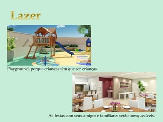 Playground, porque crianças têm que ser crianças.
As festas com seus amigos e familiares serão inesquecíveis.