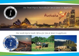 One week trip to South Africa for You & Your Co-applicant.
One Week Trip to Australia for You & Your Co-Applicant.
 