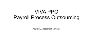 VIVA PPO
Payroll Process Outsourcing
Payroll Management Services
 