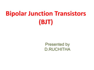 Bipolar Junction Transistors
(BJT)
Presented by
D.RUCHITHA
 