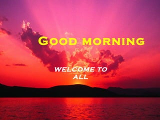 Good morning
WELCOME TO
ALL
 
