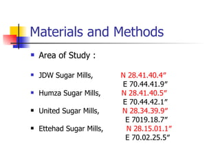 Materials and Methods Area of Study : JDW Sugar Mills,  N 28.41.40.4″ E 70.44.41.9″  Humza Sugar Mills,  N 28.41.40.5″ E 70.44.42.1″ United Sugar Mills,  N 28.34.39.9″ E 7019.18.7″ Ettehad Sugar Mills,  N 28.15.01.1″ E 70.02.25.5″ 