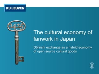 The cultural economy of 
fanwork in Japan 
Dōjinshi exchange as a hybrid economy 
of open source cultural goods 
 