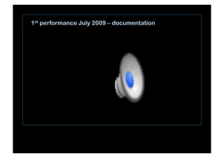 1st performance July 2009 – documentation
 