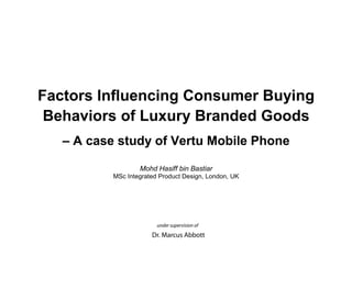 Factors Influencing Consumer Buying
Behaviors of Luxury Branded Goods
– A case study of Vertu Mobile Phone
Mohd Hasiff bin Bastiar
MSc Integrated Product Design, London, UK
 