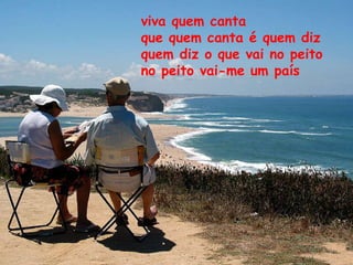viva quem canta que quem canta é quem diz quem diz o que vai no peito no peito vai-me um país 