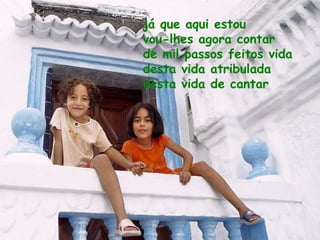 já que aqui estou vou-lhes agora contar de mil passos feitos vida desta vida atribulada desta vida de cantar   