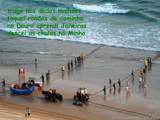 trago nos dedos malhões toquei rondas de caminho no Douro aprendi Janeiras dancei as chulas no Minho 