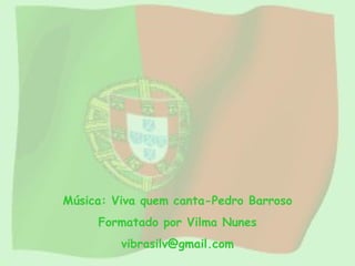 Música: Viva quem canta-Pedro Barroso Formatado por Vilma Nunes [email_address] 