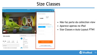 Size Classes
13
• Não faz parte da collection view
• Aparece apenas no iPad
• Size Classes e Auto Layout FTW!
 