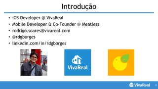 Introdução
• iOS Developer @ VivaReal
• Mobile Developer & Co-Founder @ Meatless
• rodrigo.soares@vivareal.com
• @rdgborges
• linkedin.com/in/rdgborges
2
 