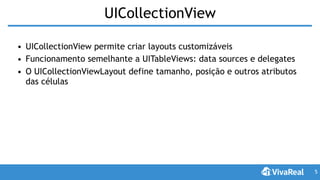 UICollectionView
• UICollectionView permite criar layouts customizáveis
• Funcionamento semelhante a UITableViews: data sources e delegates
• O UICollectionViewLayout define tamanho, posição e outros atributos
das células
5
 