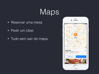 Maps
• Reservar uma mesa
• Pedir um Uber
• Tudo sem sair do mapa
 