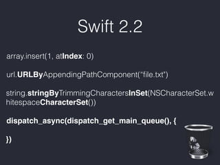 Swift 2.2
array.insert(1, atIndex: 0)
url.URLByAppendingPathComponent(“ﬁle.txt")
string.stringByTrimmingCharactersInSet(NSCharacterSet.w
hitespaceCharacterSet())
dispatch_async(dispatch_get_main_queue(), {
})
 