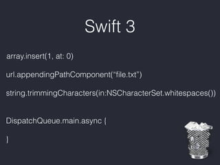 Swift 3
array.insert(1, at: 0)
url.appendingPathComponent(“ﬁle.txt”)
string.trimmingCharacters(in:NSCharacterSet.whitespaces())
DispatchQueue.main.async {
}
 