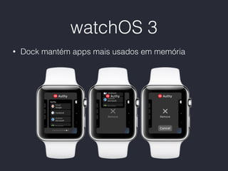 watchOS 3
• Dock mantém apps mais usados em memória
 