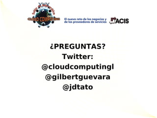¿PREGUNTAS?
     Twitter:
@cloudcomputingl
 @gilbertguevara
     @jdtato
 