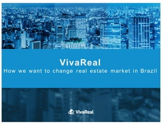 VivaReal
How we want to change real   estate market in  Brazil
 