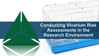 Conducting Vivarium Risk
Assessments in the
Research Environment
 