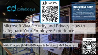BLETCHLEY PARK
2023
A Microsoft 365 Community
COLLABORATION CONFERENCE
Wednesday, 27th September 2023
Microsoft Viva Security and Privacy: How to
safeguard Your Employee Experience
Nikki Chapple |MVP M365 Apps & Services | MVP Security
Agenda
⬇️Live Poll
 