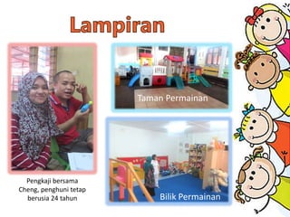 Taman Permainan
Bilik Permainan
Pengkaji bersama
Cheng, penghuni tetap
berusia 24 tahun
 