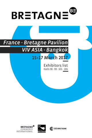 France - Bretagne Pavilion
VIV ASIA - Bangkok
15>17 March 2017
Exhibitors list
Halls 98 - 99 - 101 - 104
 
