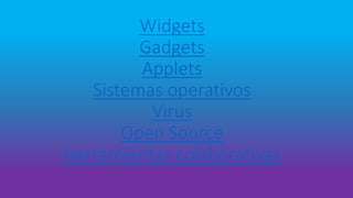 Widgets
Gadgets
Applets
Sistemas operativos
Virus
Open Source
Herramientas colaborativas
 