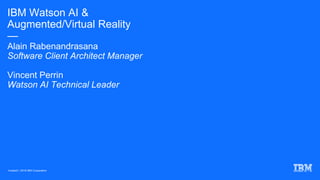 IBM Watson AI &
Augmented/Virtual Reality
—
Alain Rabenandrasana
Software Client Architect Manager
Vincent Perrin
Watson AI Technical Leader
Vivatech / 2018 IBM Corporation
 